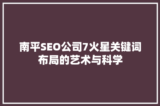 南平SEO公司7火星关键词布局的艺术与科学