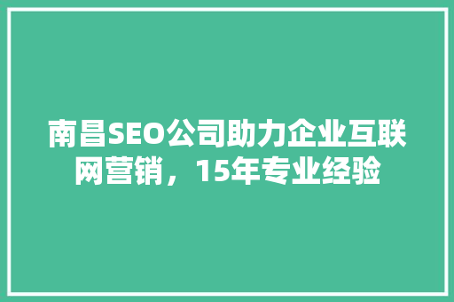 南昌SEO公司助力企业互联网营销，15年专业经验