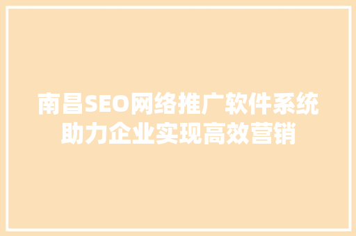 南昌SEO网络推广软件系统助力企业实现高效营销