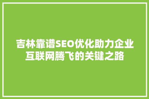 吉林靠谱SEO优化助力企业互联网腾飞的关键之路