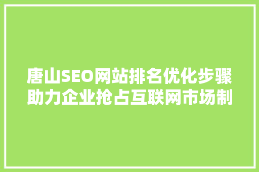 唐山SEO网站排名优化步骤助力企业抢占互联网市场制高点  第1张