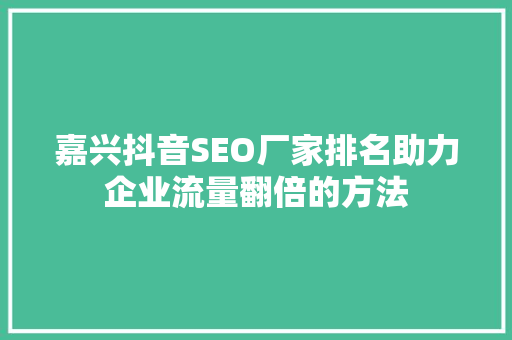 嘉兴抖音SEO厂家排名助力企业流量翻倍的方法