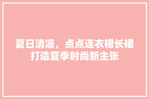 夏日清凉，点点连衣裙长裙打造夏季时尚新主张