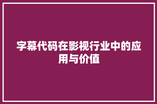 字幕代码在影视行业中的应用与价值