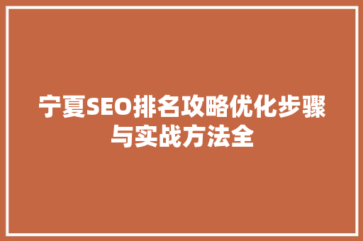 宁夏SEO排名攻略优化步骤与实战方法全