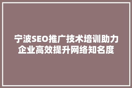 宁波SEO推广技术培训助力企业高效提升网络知名度
