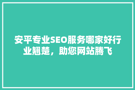安平专业SEO服务哪家好行业翘楚，助您网站腾飞