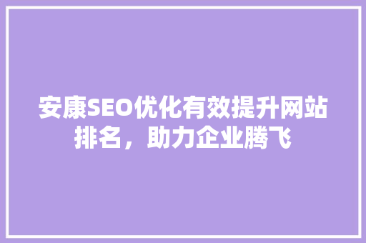 安康SEO优化有效提升网站排名，助力企业腾飞