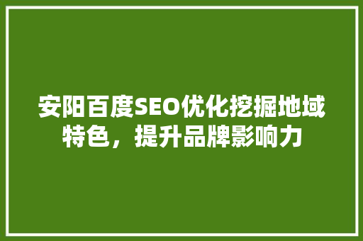 安阳百度SEO优化挖掘地域特色，提升品牌影响力