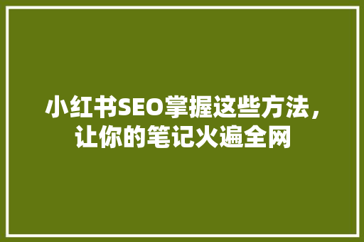 小红书SEO掌握这些方法，让你的笔记火遍全网