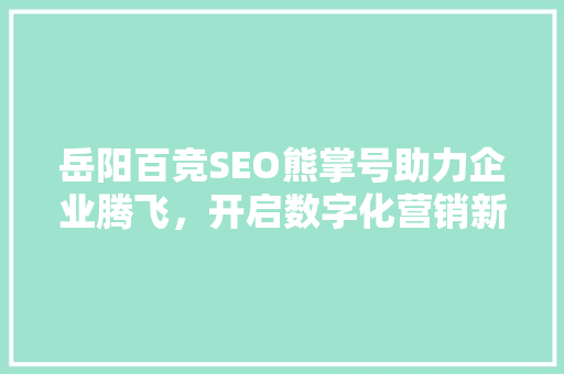 岳阳百竞SEO熊掌号助力企业腾飞，开启数字化营销新篇章