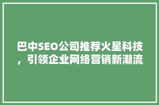 巴中SEO公司推荐火星科技，引领企业网络营销新潮流