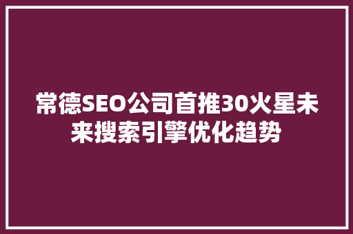 常德SEO公司首推30火星未来搜索引擎优化趋势