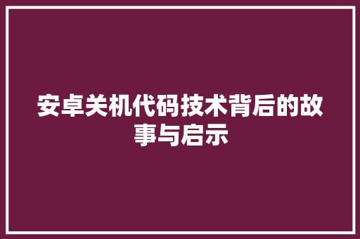 安卓关机代码技术背后的故事与启示