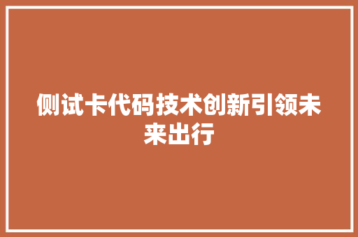 侧试卡代码技术创新引领未来出行  第1张