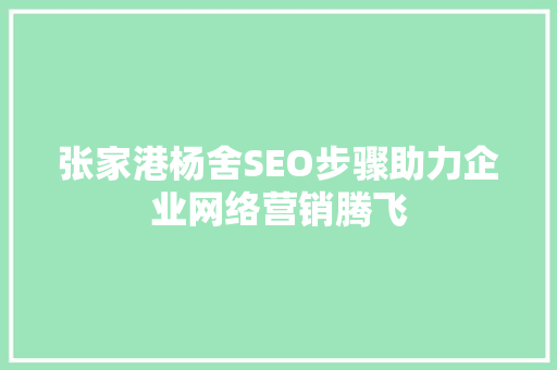 张家港杨舍SEO步骤助力企业网络营销腾飞  第1张