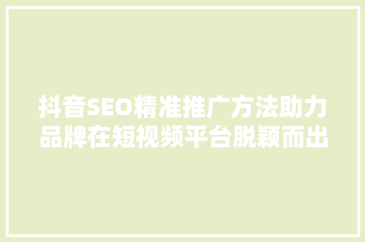 抖音SEO精准推广方法助力品牌在短视频平台脱颖而出