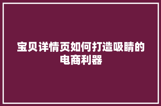 宝贝详情页如何打造吸睛的电商利器  第1张