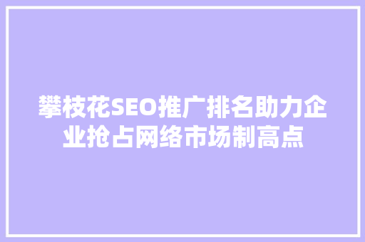 攀枝花SEO推广排名助力企业抢占网络市场制高点