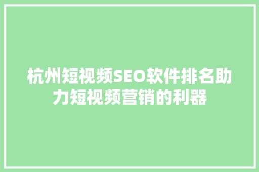 杭州短视频SEO软件排名助力短视频营销的利器  第1张
