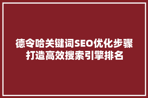 德令哈关键词SEO优化步骤打造高效搜索引擎排名  第1张