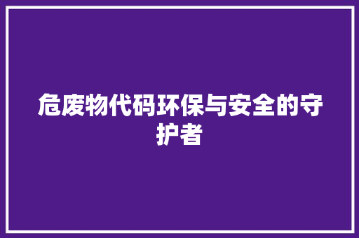 危废物代码环保与安全的守护者