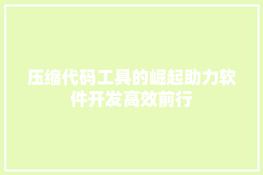压缩代码工具的崛起助力软件开发高效前行