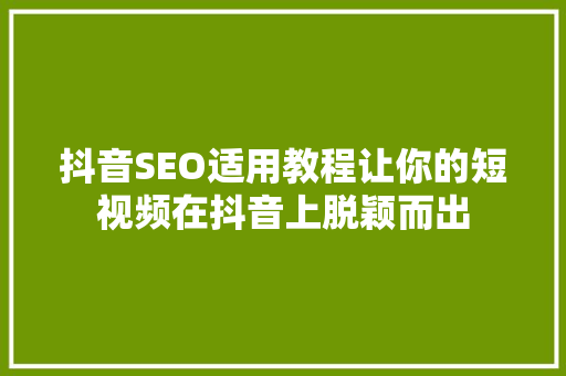抖音SEO适用教程让你的短视频在抖音上脱颖而出