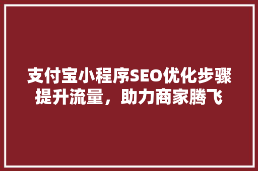 支付宝小程序SEO优化步骤提升流量，助力商家腾飞