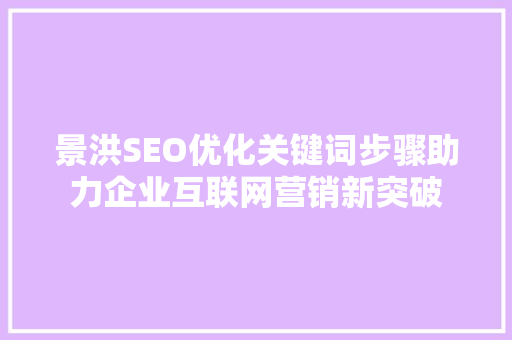 景洪SEO优化关键词步骤助力企业互联网营销新突破