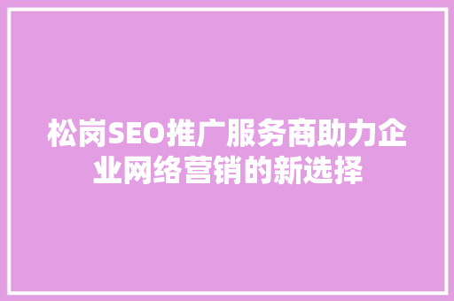松岗SEO推广服务商助力企业网络营销的新选择  第1张