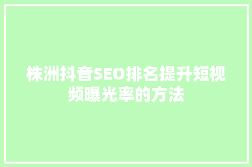 株洲抖音SEO排名提升短视频曝光率的方法