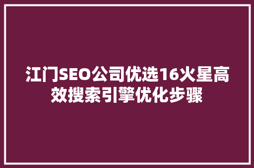 江门SEO公司优选16火星高效搜索引擎优化步骤  第1张