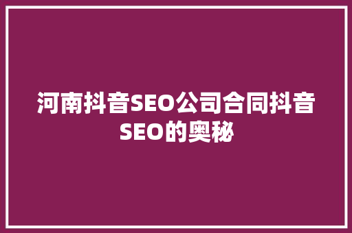 河南抖音SEO公司合同抖音SEO的奥秘