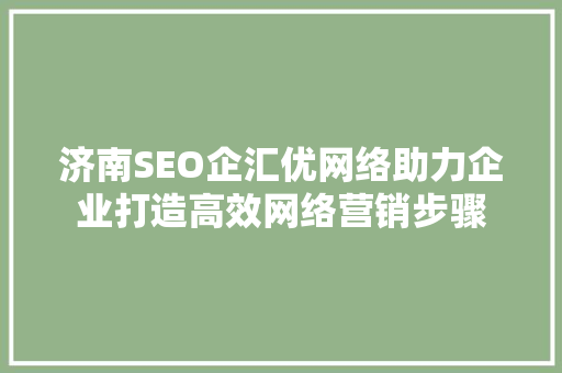 济南SEO企汇优网络助力企业打造高效网络营销步骤