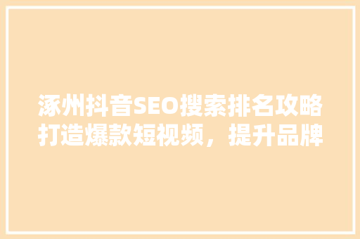 涿州抖音SEO搜索排名攻略打造爆款短视频，提升品牌影响力