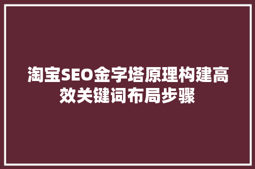 淘宝SEO金字塔原理构建高效关键词布局步骤