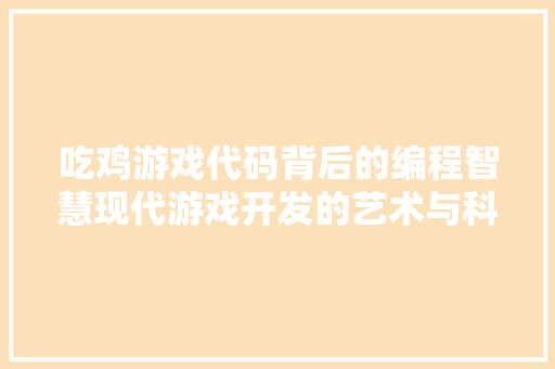 吃鸡游戏代码背后的编程智慧现代游戏开发的艺术与科学