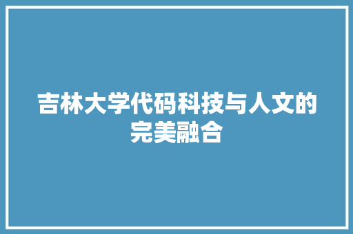 吉林大学代码科技与人文的完美融合