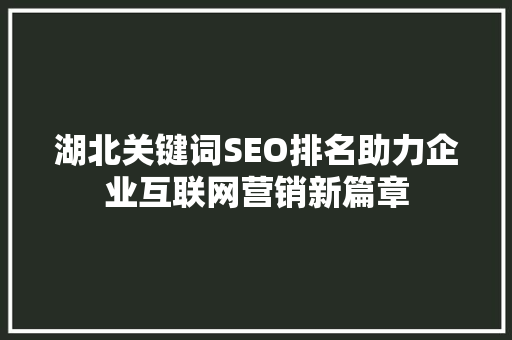 湖北关键词SEO排名助力企业互联网营销新篇章