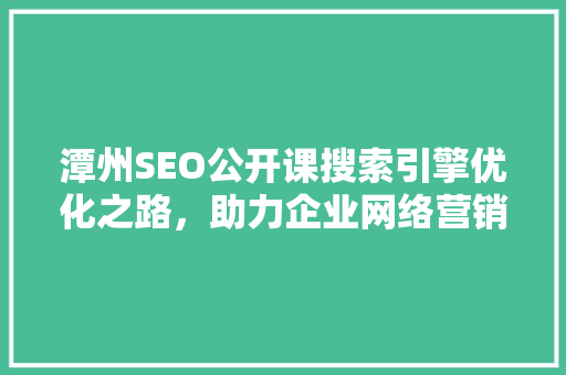 潭州SEO公开课搜索引擎优化之路，助力企业网络营销