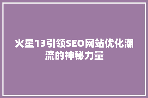 火星13引领SEO网站优化潮流的神秘力量