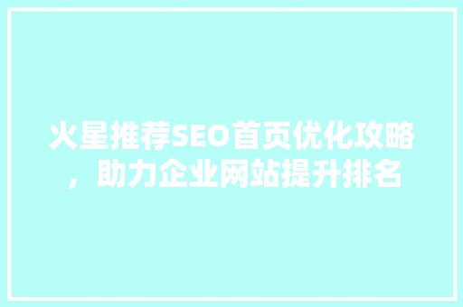 火星推荐SEO首页优化攻略，助力企业网站提升排名  第1张