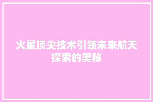 火星顶尖技术引领未来航天探索的奥秘  第1张