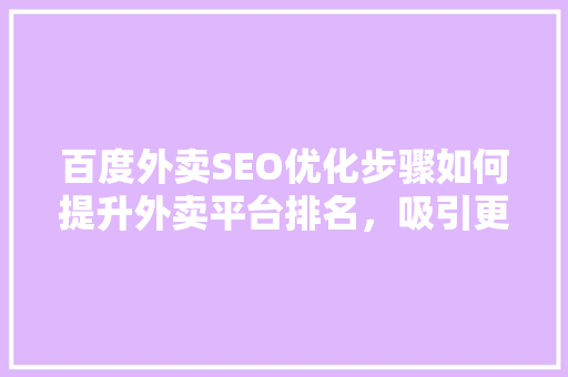 百度外卖SEO优化步骤如何提升外卖平台排名，吸引更多用户  第1张