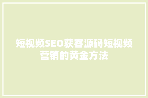 短视频SEO获客源码短视频营销的黄金方法  第1张