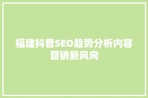 福建抖音SEO趋势分析内容营销新风向