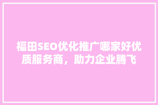福田SEO优化推广哪家好优质服务商，助力企业腾飞