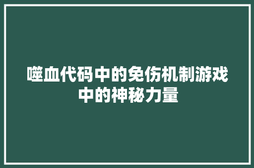 噬血代码中的免伤机制游戏中的神秘力量