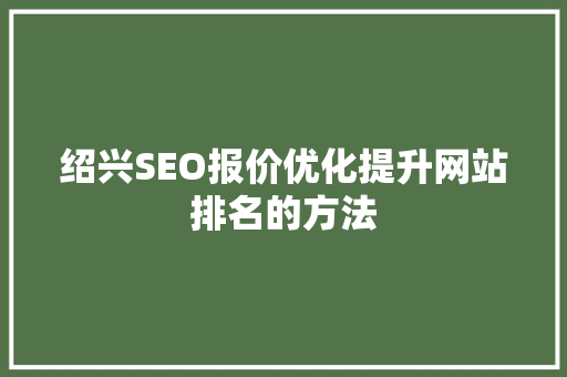 绍兴SEO报价优化提升网站排名的方法